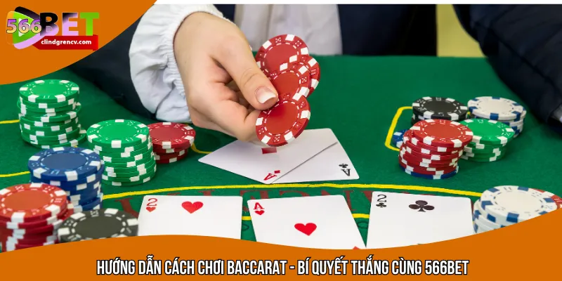 Hướng Dẫn Cách Chơi Baccarat - Bí Quyết Thắng Cùng 566BET