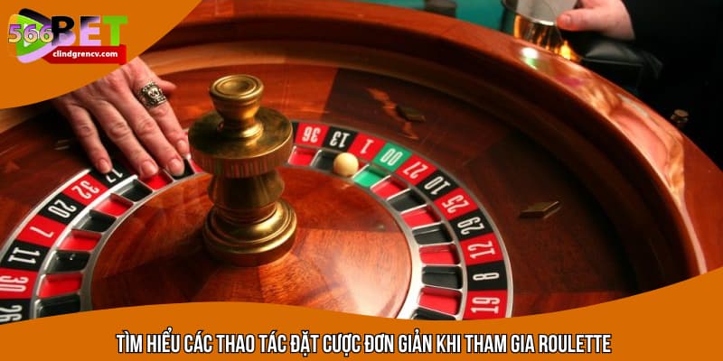 Tìm hiểu các thao tác đặt cược đơn giản khi tham gia roulette