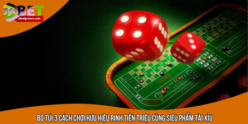 Bỏ túi 3 cách chơi hữu hiệu rinh tiền triệu cùng siêu phẩm tài xỉu