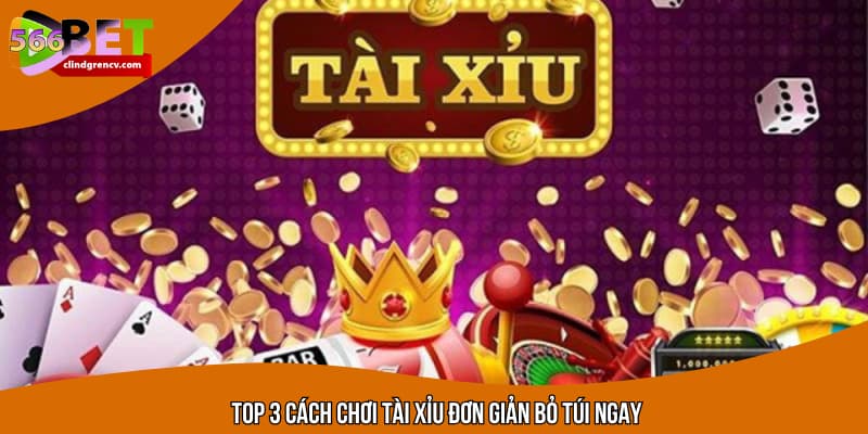 Top 3 cách chơi tài xỉu đơn giản bỏ túi ngay