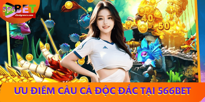 uu-diem-cau-ca-doc-dac-566BET