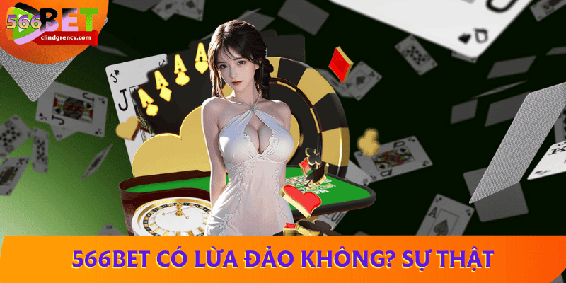 566BET có lừa đảo không? Sự thật từ trải nghiệm người chơi