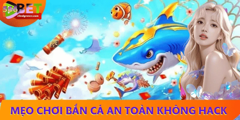 Mẹo chơi bắn cá an toàn không cần dùng tool hack 